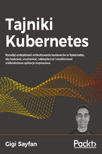 Okładka - Tajniki Kubernetes. Rozwijaj umiejętności orkiestrowania kontenerów w Kubernetes, aby budować, uruchamiać, zabezpieczać i monitorować wielkoskalowe aplikacje rozproszone - Gigi Sayfan