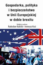 Okładka - Gospodarka, polityka i bezpieczeństwo w Unii Europejskiej w dobie brexitu - Radosław Kubicki, Ireneusz Kraś