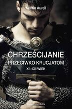 Okładka - Chrześcijanie przeciwko krucjatom XII-XIII wiek - Aurell Martin
