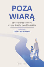 Okładka - Poza wiarą. Jak wychować etyczne, wrażliwe dzieci w świeckiej rodzinie - Dale McGowan