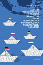 Okładka - Elementy trzeciej kultury w procesie tłumaczenia prozy Holenderskich Indii Wschodnich na języki polski i niemiecki - Michał Gąska