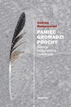 Okładka - Pamięć gromadzi prochy. Szkice historyczne i osobiste - Andrzej Romanowski