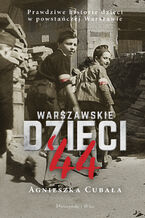 Okładka - Warszawskie dzieci`44. Prawdziwe historie dzieci w powstańczej Warszawie - Agnieszka Cubała