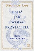 Okładka - Bądź jak woda, przyjacielu. Nauki Brucea Lee - Shannon Lee