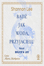 Okładka - Bądź jak woda, przyjacielu. Nauki Brucea Lee - Shannon Lee