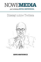 Okładka - NOWE MEDIA pod redakcją Eryka Mistewicza: Dziesięć mitów Twittera - Eryk Mistewicz