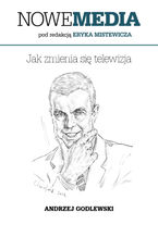 Okładka - NOWE MEDIA pod redakcją Eryka Mistewicza: Jak zmienia się telewizja - Andrzej Godlewski