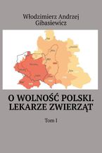 Okładka - O wolność Polski. Lekarze zwierząt. Tom 1 - Włodzimierz Gibasiewicz