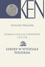 Okładka - Komisja Edukacji Narodowej 1773-1794. Tom 13. Szkoły w Wydziale Poleskim - Stefania Walasek
