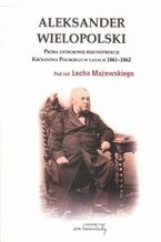 Okładka - Aleksander Wielopolski. Próba ustrojowej rekonstrukcji Królestwa Polskiego w latach 1861-1862 - Red.nauk. Lech Mażewski