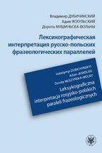 Okładka - Leksykograficzna interpretacja rosyjsko-polskich paraleli frazeologicznych - Volodymyr Dubichynskyi, Adam Jaskólski, Dorota Muszyńska-Wolny