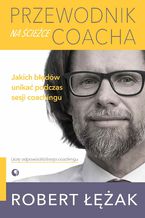 Okładka - Przewodnik na ścieżce coacha. Jakich błędów unikać podczas sesji coachingu - Robert Łężak