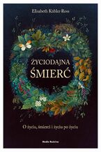 Okładka - Życiodajna śmierć. O życiu, śmierci i życiu po śmierci - Elizabeth Kübler-Ross