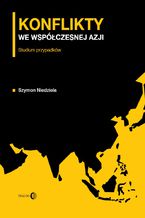 Okładka - Konflikty we współczesnej Azji. Studium przypadków - Szymon Niedziela
