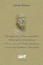 Okładka - Terapeutyczne aspekty filozofii stoickiej w "Rozmyślaniach" Marka Aureliusza i "Diatrybach" Epikteta z Hierapolis - Aneta Szlama