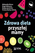 Okładka - Zdrowa dieta przyszłej mamy - Aleksandra Dziura, Małgorzata Girtler, Kinga Falkiewicz, Viviana Cieślak-Kałuża