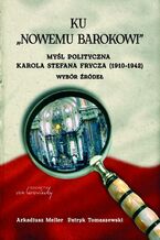 Okładka - Ku "nowemu barokowi". Myśl polityczna Karola Stefana Frycza (1910-1942). Wybór źródeł - Arkadiusz Meller, Patryk Tomaszewski