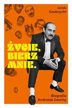 Okładka - Życie, bierz mnie. Biografia Andrzeja Zauchy - Jarosław Szubrycht