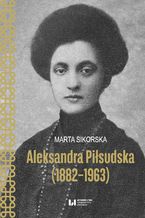 Okładka - Aleksandra Piłsudska (1882-1963) - Marta Sikorska