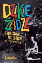 Okładka - Dzikie żądze. Bronisław Malinowski nie tylko w terenie - Grzegorz Łyś