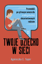 Okładka - Twoje dziecko w sieci. Przewodnik po cyfrowym świecie dla czasami zdezorientowanych rodziców - Agnieszka E. Taper
