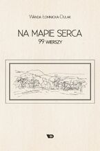 Okładka - Na mapie serca. 99 wierszy - Wanda Łomnicka-Dulak