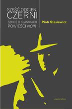 Okładka - Sześć odcieni czerni. Szkice o klasykach powieści noir - Piotr Stasiewicz