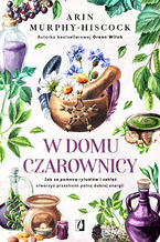 Okładka - W domu czarownicy. Jak za pomocą rytuałów i zaklęć stworzyć przestrzeń pełną dobrej energii - Arin Murphy-Hiscock
