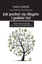 Okładka - Jak pozbyć się długów i godnie żyć - Marta Zaręba