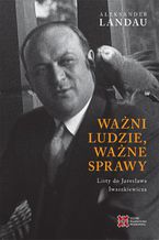 Okładka - Ważni ludzie,ważne sprawy. Listy do Jarosława Iwaszkiewicza - Aleksander Landau
