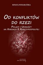 Okładka - Od konfliktów do rzezi. Polacy i Ukraińcy na Kresach Rzeczpospolitej - Renata Pomarańska