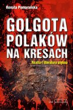 Okładka - Golgota Polaków na Kresach Realia i literatura piękna - Renata Pomarańska