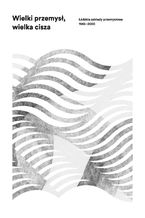 Okładka - Wielki przemysł, wielka cisza. Łódzkie zakłady przemysłowe 1945-2000 - Agata Zysiak, Marcin Szymański, Joanna Kocemba-Żebrowska, Wiesława Różycka-Stasiak, Marta Madejska, Ewelina Kurkowska, Michał Gruda