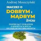 Okładka - Inaczej o dobrym i mądrym życiu. Inspirujący poradnik o sekretach bycia szczęśliwym i spełnionym - Andrzej Moszczyński