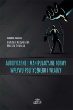 Okładka - Autorytarne i manipulacyjne formy wpływu politycznego i władzy - Bohdan Kaczmarek, Marcin Tobiasz