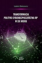 Okładka - Transformacja polityki cyberbezpieczeństwa RP w XXI wieku - Izabela Oleksiewicz