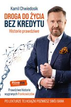 Okładka - Droga do życia bez kredytu. Historie prawdziwe - Kamil Chwiedosik