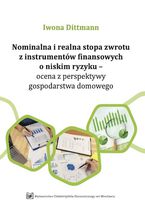 Okładka - Nominalna i realna stopa zwrotu z instrumentów finansowych o niskim ryzyku - ocena z perspektywy gospodarstwa domowego - Iwona Dittmann