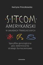 Okładka - Sitcom amerykański w układach translacyjnych: specyfika genologiczna jako determinanta strategii tłumaczeniowej - Kwiryna Proczkowska