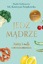 Okładka - Jedz mądrze. Fakty i mity o zdrowym odżywianiu - Magda Omilianowicz, Katarzyna Świątkiewicz