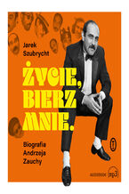 Okładka - Życie, bierz mnie. Biografia Andrzeja Zauchy - Jarosław Szubrycht
