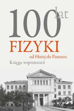 Okładka - 100 lat fizyki: od Hożej do Pasteura - Andrzej Kajetan Wróblewski