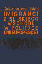 Okładka - Imigranci z Bliskiego Wschodu w polityce Unii Europejskiej - Dalzar Nashwan Salem