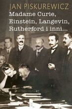 Okładka - Madame Curie, Einstein, Langevin, Rutherford i inni - Jan Piskurewicz