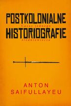 Okładka - Postkolonialne historiografie - Anton Saifullayeu