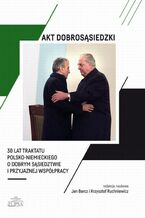 Okładka - Akt dobrosąsiedzki - 30 lat Traktatu polsko-niemieckiego o dobrym sąsiedztwie i przyjaznej współpracy - Jan Barcz, Krzysztof Ruchniewicz