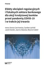 Okładka - Efekty obciążeń regulacyjnych i fiskalnych sektora bankowego dla akcji kredytowej banków przed pandemią COVID-19 i w trakcie jej trwania - Dorota Iwona Czechowska, Czesław Lipiński, Jacek Sikorski, Joanna Stawska, Wojciech Zatoń