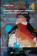 Okładka - Krytycyzm, sceptycyzm i zetetycyzm we wczesnej filozofii greckiej - Dariusz Kubok