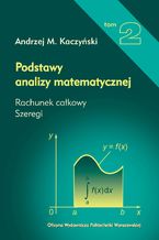 Okładka - Podstawy analizy matematycznej. Tom 2. Rachunek całkowy, szeregi - Andrzej M. Kaczyński