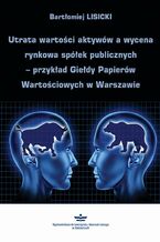 Okładka - Utrata wartości aktywów a wycena rynkowa spółek publicznych - przykład Giełdy Papierów Wartościowych w Warszawie - Bartłomiej Lisicki
